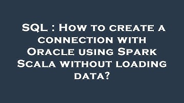 SQL : How to create a connection with Oracle using Spark Scala without loading data?