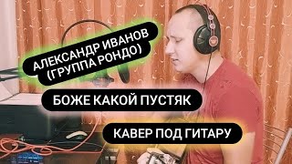 Александр Иванов (Группа Рондо) - Боже какой пустяк (кавер под гитару)