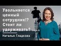 Увольняется ценный сотрудник!? Стоит ли удерживать? И как правильно поступить? (часть 2)