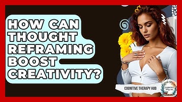 How Can Thought Reframing Boost Creativity? - Cognitive Therapy Hub