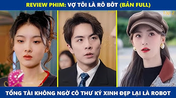 Vợ Tôi Là RoBot (bản Full) | Tổng tài không ngờ cô thư ký xinh đẹp mà mình mới thuê lại là robot