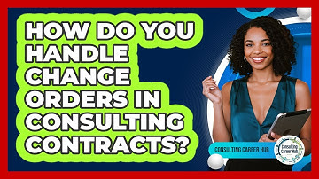 How Do You Handle Change Orders In Consulting Contracts? - Consulting Career Hub