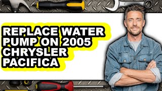 How To Replace Water Pump On 2005 Chrysler Pacifica - Full Guide