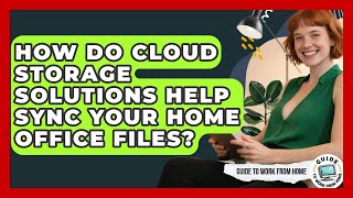 How Do Cloud Storage Solutions Help Sync Your Home Office Files? - Guide To Work From Home