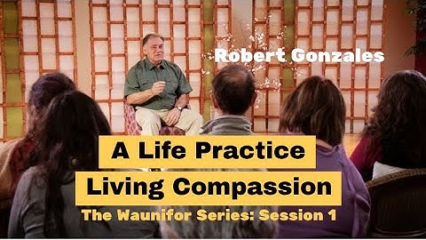 Robert Gonzales - A Life Practice Living Compassion - Session 1