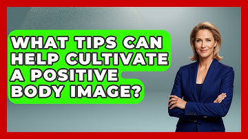 What Tips Can Help Cultivate a Positive Body Image? | Inside Body Image
