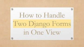 How to Handle Two Django Forms in One View