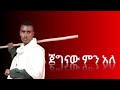 Endeg Wondemneh Jegnaw Men Ale እንደግ ወንድምነህ ጀግናው ምን አለ ሆታ እና