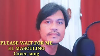 PLEASE WAIT FOR ME by El Masculino Cover song