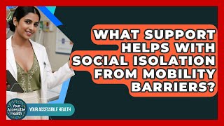 What Support Helps With Social Isolation From Mobility Barriers? - Your Accessible Health