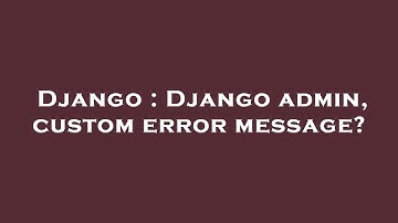 Django : Django admin, custom error message?