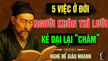 CỔ NHÂN DẠY   5 VIỆC Ở Đời, Người SỐNG KHÔN THÌ LƯỜI, Kẻ NGU LẠI RẤT CHĂM   Triết Lý Sống