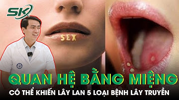 Quan Hệ Bằng Miệng Có Thể Lây Lan 5 Loại Bệnh Lây Truyền | SKĐS