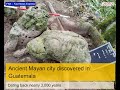 Ancient Mayan City Discovered In Guatemala Dating Back Nearly 3 000 Years Ancient Mayan City Discovered In Guatemala Dating Back Nearly 3 000 Years
