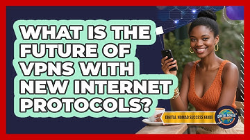 What Is The Future Of VPNs With New Internet Protocols? - Digital Nomad Success Guide