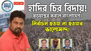 হাদির চির বিদায়! ষড়যন্ত্রের কবলে বাংলাদেশ। নির্বাচন হওয়া না হওয়ার ভালোমন্দ।