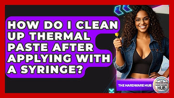 How Do I Clean Up Thermal Paste After Applying With A Syringe? - The Hardware Hub