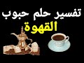 تفسير حلم رؤية حبوب القهوة في المنام لابن سيرين Visions And Dreams 