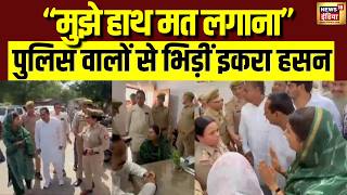 Iqra Hasan on Saharanpur Police : सहारनपुर पुलिस ने सांसद इकरा हसन को गिरफ्तार करके थाने में बैठाया