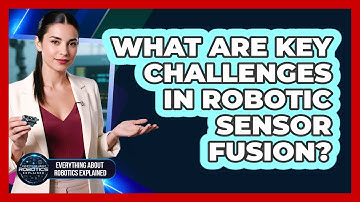 What Are Key Challenges In Robotic Sensor Fusion?