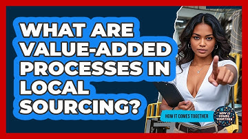 What Are Value-Added Processes In Local Sourcing? - How It Comes Together