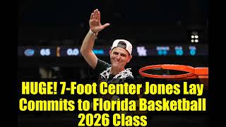HUGE 7-Foot Center Jones Lay Commits to Florida Basketball 2026 Class Todd Golden Recruiting Win