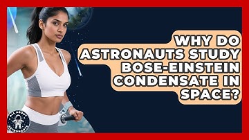 Why Do Astronauts Study Bose-Einstein Condensate In Space? - All About Astronauts