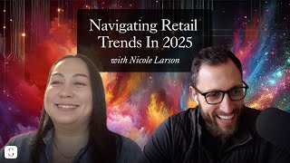 Navigating Retail Trends In 2025 (ft. Nicole Larson)