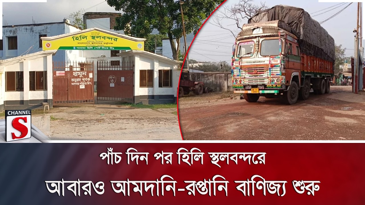 পাঁচ দিন পর হিলি স্থলবন্দরে আবারও আমদানি-রপ্তানি বাণিজ্য শুরু | Channel S News