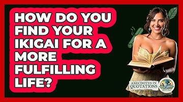 How Do You Find Your Ikigai For A More Fulfilling Life? - Anecdotes in Quotation