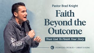 Faith Beyond the Outcome | Trust God To Finish Your Story | Pastor Brad Knight | StoryLife 2025