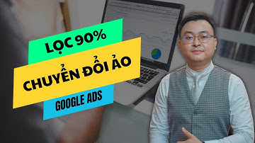 Lọc 90% Chuyển Đổi Ảo Giúp Tối Ưu Quảng Cáo Google Ads