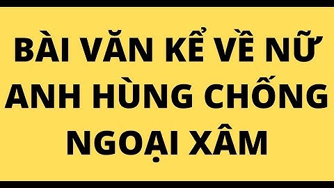 Viết đoạn văn kể về anh hùng chống ngoại xâm năm 2024