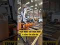 Trạm robot hàn thông minh tự động chiếu chụp scan sản phẩm tạo đường hàn. #robot #tramrobothan