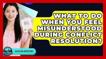 What To Do When You Feel Misunderstood During Conflict Resolution? - Gen Alpha Adventures