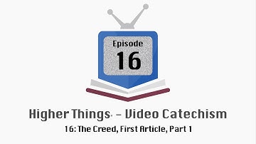 HT Video Catechism - Ep. 16: The Creed, First Article, Part 1