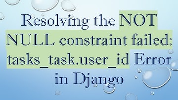 Resolving the NOT NULL constraint failed: tasks_task.user_id Error in Django