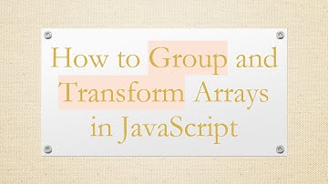 How to Group and Transform Arrays in JavaScript