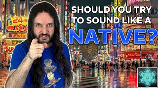 Should You Try To Sound Like a Native? Is it even Possible?