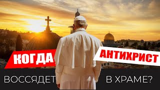 Когда антихрист воссядет в храме Божием как Бог?