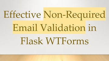 Effective Non-Required Email Validation in Flask WTForms