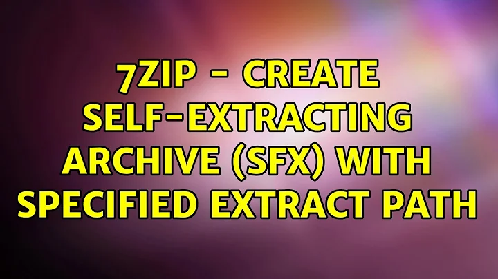 7zip - Create self-extracting Archive (sfx) with specified Extract path (3 Solutions!!)