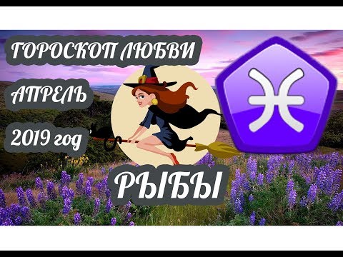 Рыбы ♓ Любовный гороскоп на апрель 2019 года