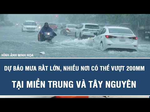 Dự báo mưa rất lớn, nhiều nơi có thể vượt 200mm tại miền Trung và Tây Nguyên