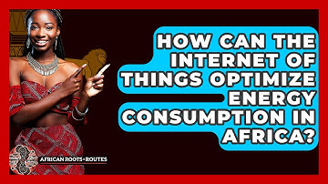 How Can The Internet Of Things Optimize Energy Consumption In Africa? - African Roots And Routes