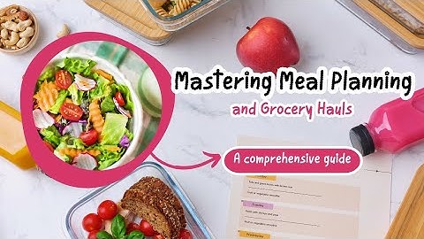Mastering Meal Planning and Grocery Hauls: A Comprehensive Guide