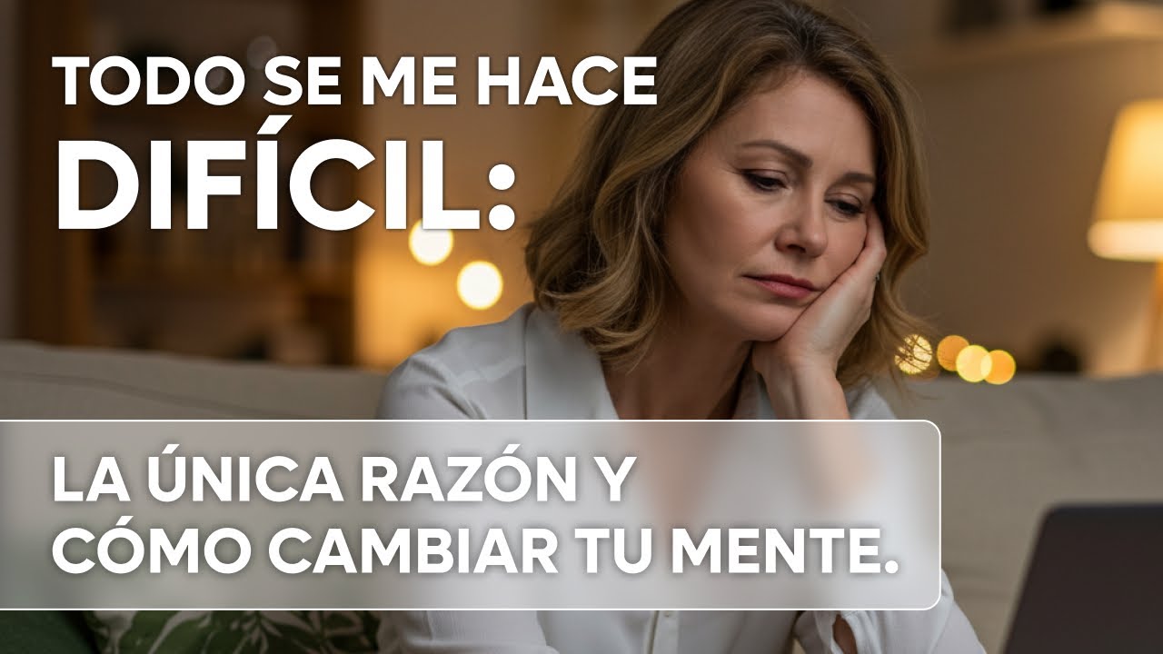 Todo se me hace difícil: la única razón y cómo cambiar tu mente.