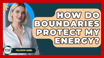 How Do Boundaries Protect My Energy? - PTSD Support Channel