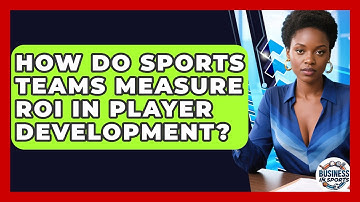 How Do Sports Teams Measure ROI In Player Development? - Business In Sports