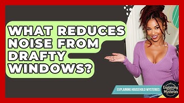 What Reduces Noise From Drafty Windows? - Explaining Household Mysteries